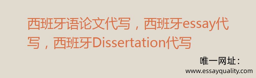 西班牙语论文代写，西班牙ESSAY代写，西班牙DISSERTATION代写