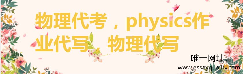 物理代考，PHYSICS作业代写，物理代写