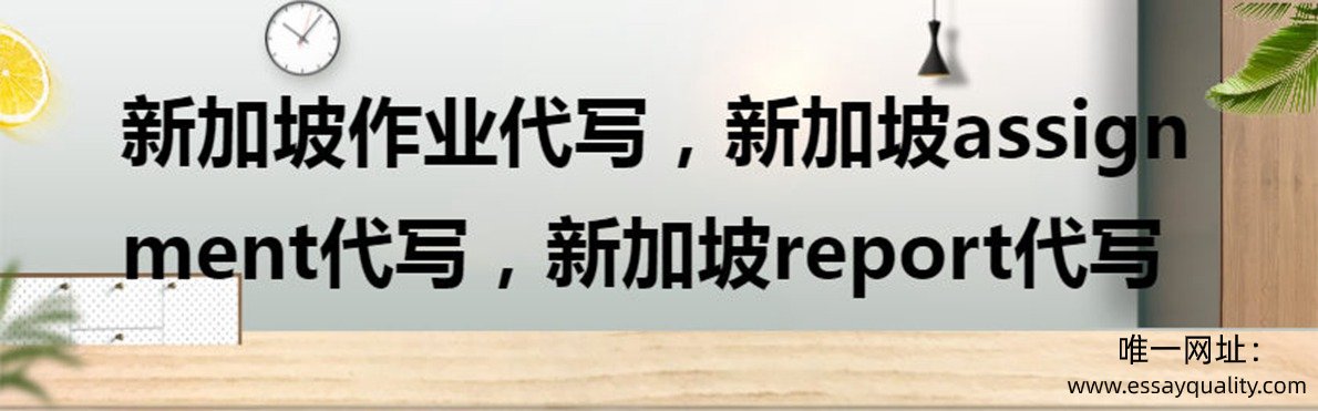 新加坡作业代写，新加坡assignment代写，新加坡report代写